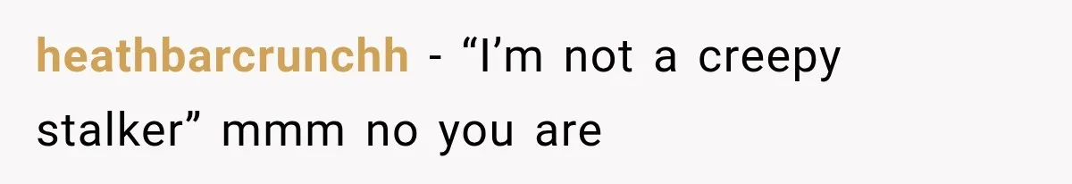 heathbarcrunchh − “I’m not a creepy stalker” mmm no you are