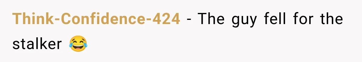 Think-Confidence-424 − The guy fell for the stalker 😂