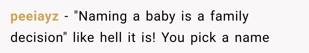 peeiayz − "Naming a baby is a family decision" like hell it is! You pick a name