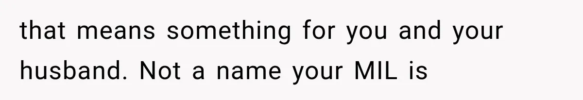 that means something for you and your husband. Not a name your MIL is