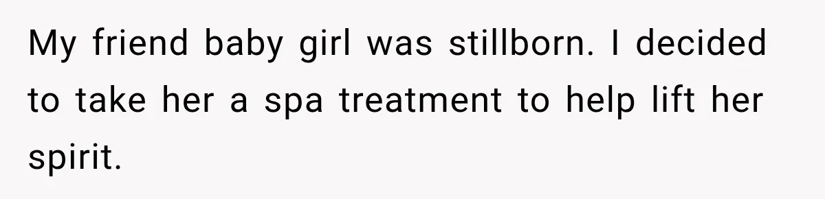 My friend baby girl was stillborn. I decided to take her a spa treatment to help lift her spirit.