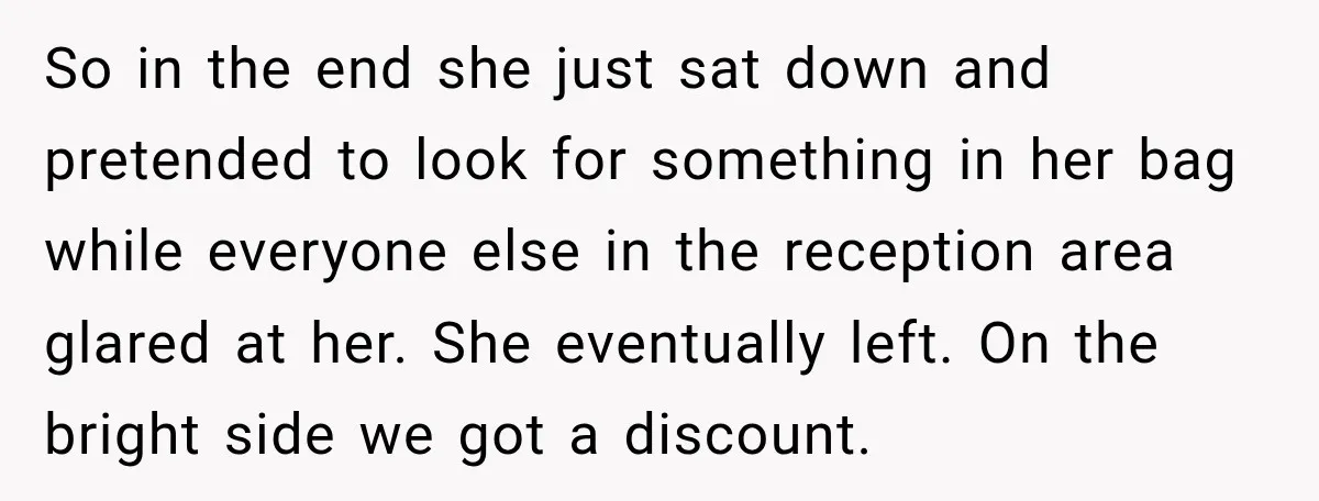 So in the end she just sat down and pretended to look for something in her bag while everyone else in the reception area glared at her. She eventually left....