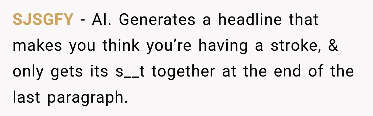 SJSGFY − AI. Generates a headline that makes you think you’re having a stroke, & only gets its s__t together at the end of the last paragraph.