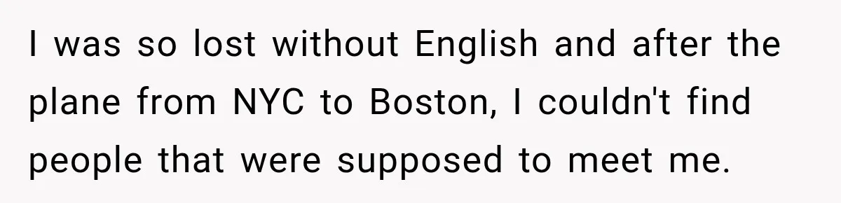 I was so lost without English and after the plane from NYC to Boston, I couldn't find people that were supposed to meet me.