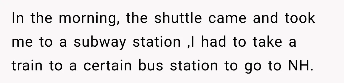 In the morning, the shuttle came and took me to a subway station ,I had to take a train to a certain bus station to go to NH.