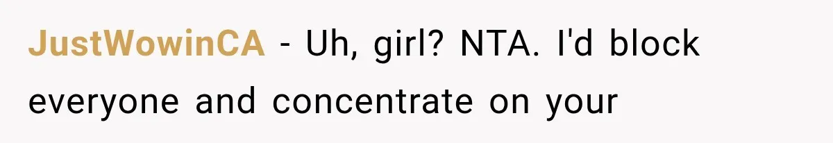 JustWowinCA − Uh, girl? NTA. I'd block everyone and concentrate on your