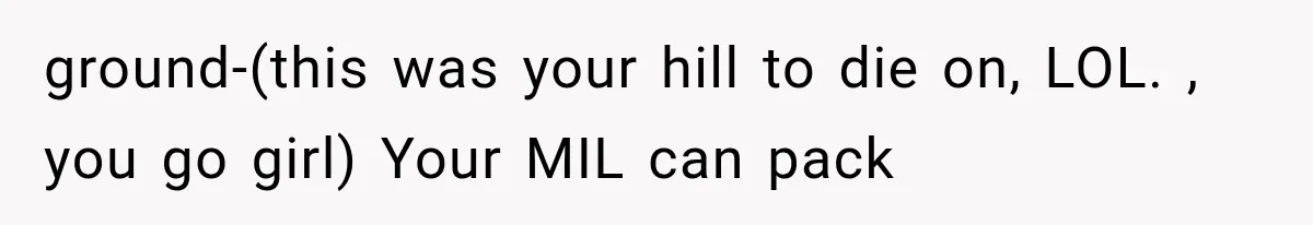 ground-(this was your hill to die on, LOL. , you go girl) Your MIL can pack