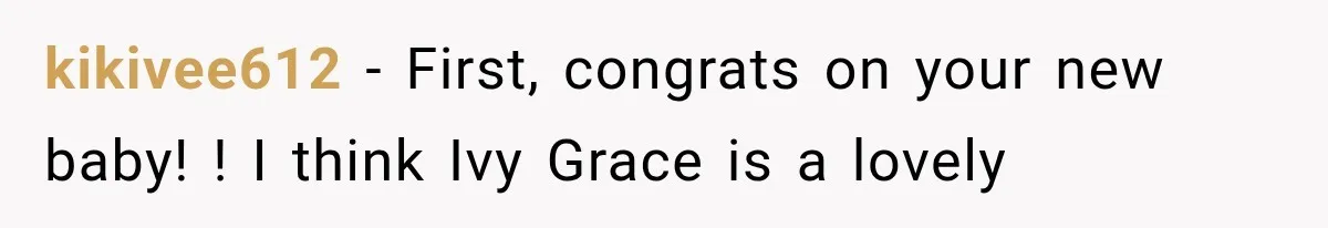 kikivee612 − First, congrats on your new baby! ! I think Ivy Grace is a lovely