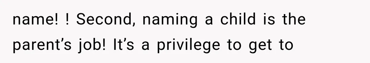 name! ! Second, naming a child is the parent’s job! It’s a privilege to get to