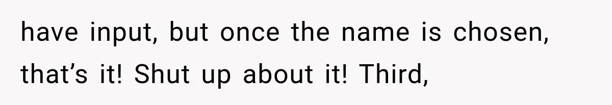 have input, but once the name is chosen, that’s it! Shut up about it! Third,