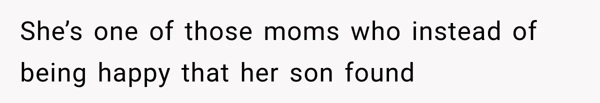 She’s one of those moms who instead of being happy that her son found