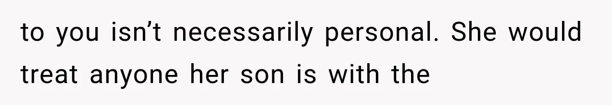 to you isn’t necessarily personal. She would treat anyone her son is with the