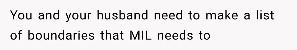 You and your husband need to make a list of boundaries that MIL needs to