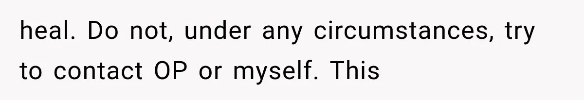 heal. Do not, under any circumstances, try to contact OP or myself. This