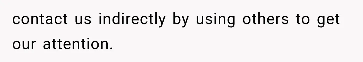 contact us indirectly by using others to get our attention.