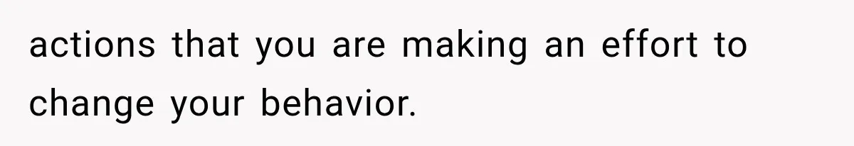 actions that you are making an effort to change your behavior.