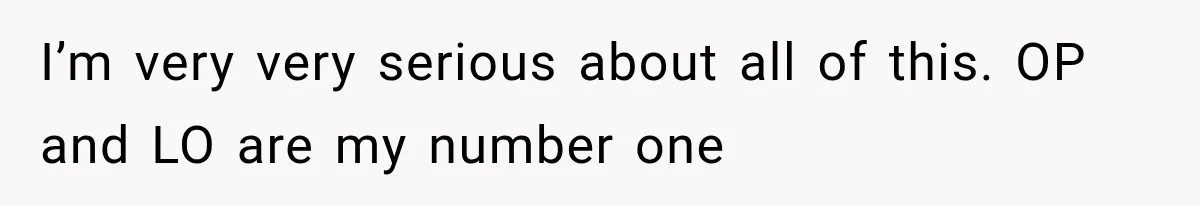 I’m very very serious about all of this. OP and LO are my number one