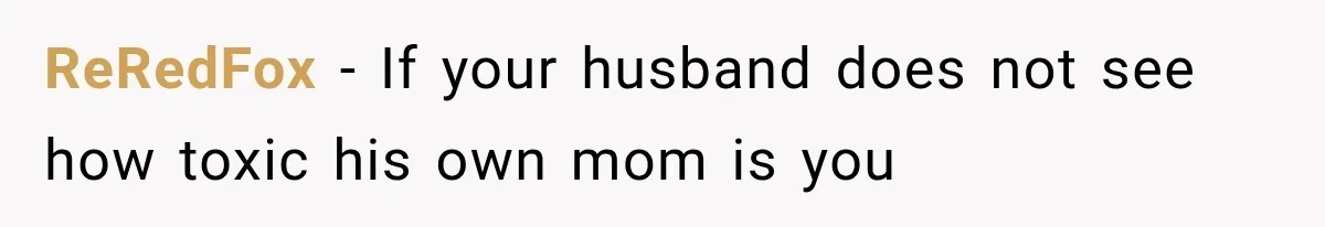 ReRedFox − If your husband does not see how toxic his own mom is you