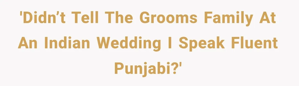 'Didn’t tell the grooms family at an Indian wedding I speak fluent Punjabi?'