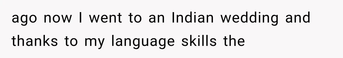 ago now I went to an Indian wedding and thanks to my language skills the