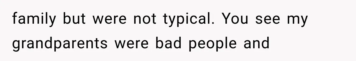 family but were not typical. You see my grandparents were bad people and