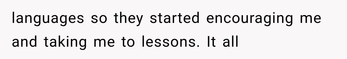 languages so they started encouraging me and taking me to lessons. It all