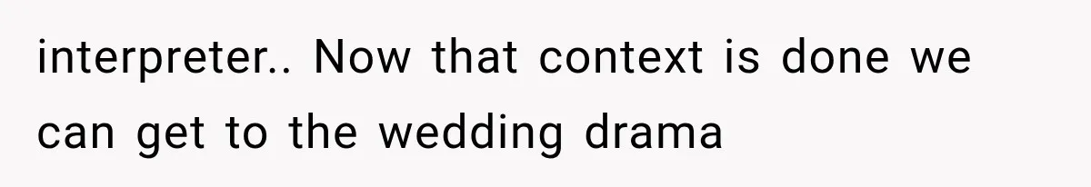 interpreter.. Now that context is done we can get to the wedding drama