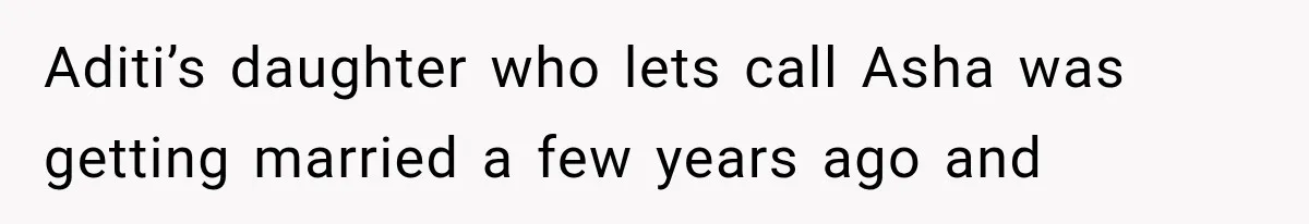 Aditi’s daughter who lets call Asha was getting married a few years ago and