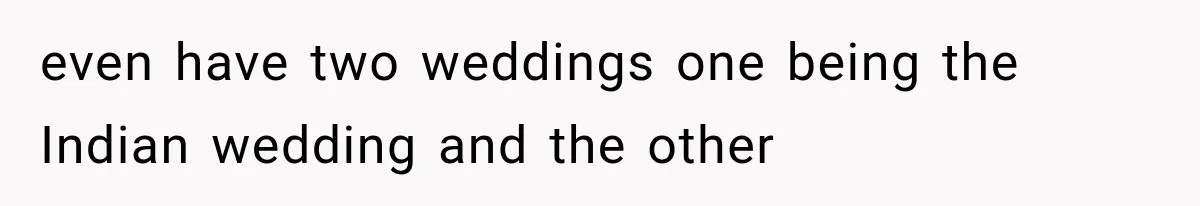 even have two weddings one being the Indian wedding and the other
