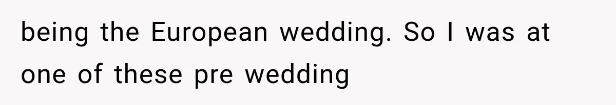 being the European wedding. So I was at one of these pre wedding