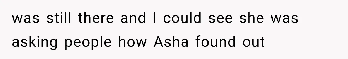 was still there and I could see she was asking people how Asha found out
