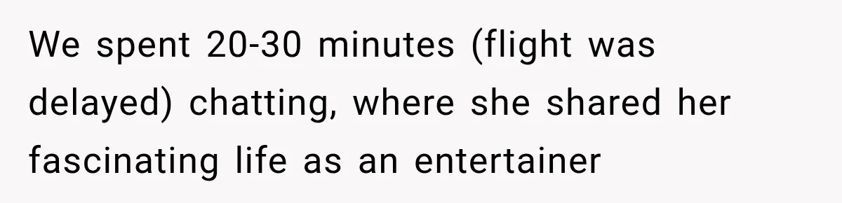 We spent 20-30 minutes (flight was delayed) chatting, where she shared her fascinating life as an entertainer
