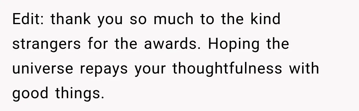 Edit: thank you so much to the kind strangers for the awards. Hoping the universe repays your thoughtfulness with good things.