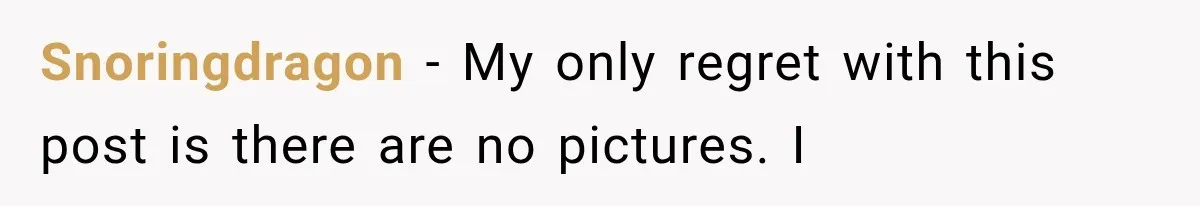 Snoringdragon − My only regret with this post is there are no pictures. I