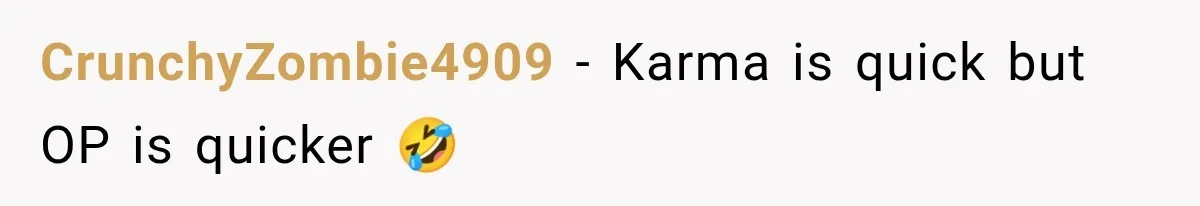 CrunchyZombie4909 − Karma is quick but OP is quicker 🤣