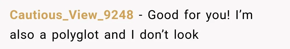 Cautious_View_9248 − Good for you! I’m also a polyglot and I don’t look