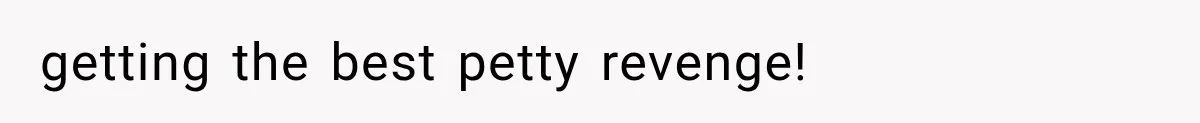 getting the best petty revenge!