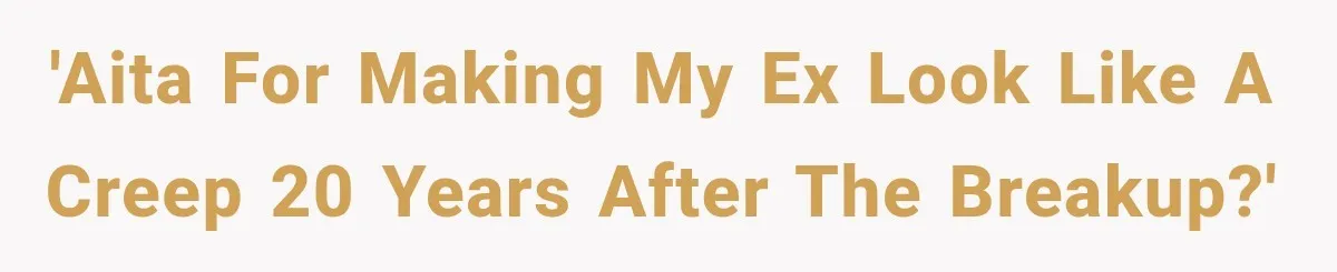 'AITA for making my ex look like a creep 20 years after the breakup?'