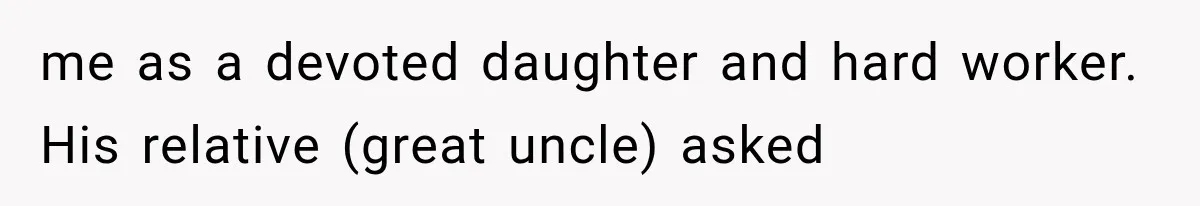 me as a devoted daughter and hard worker. His relative (great uncle) asked