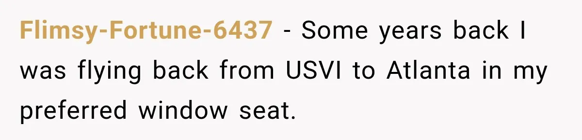 Flimsy-Fortune-6437 − Some years back I was flying back from USVI to Atlanta in my preferred window seat.