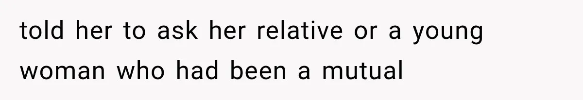 told her to ask her relative or a young woman who had been a mutual