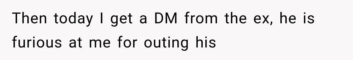 Then today I get a DM from the ex, he is furious at me for outing his