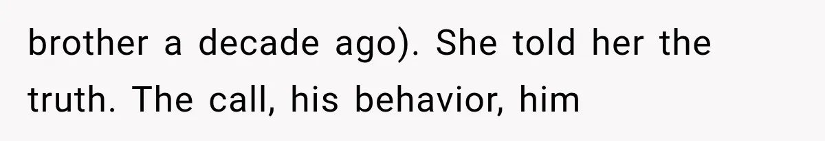 brother a decade ago). She told her the truth. The call, his behavior, him