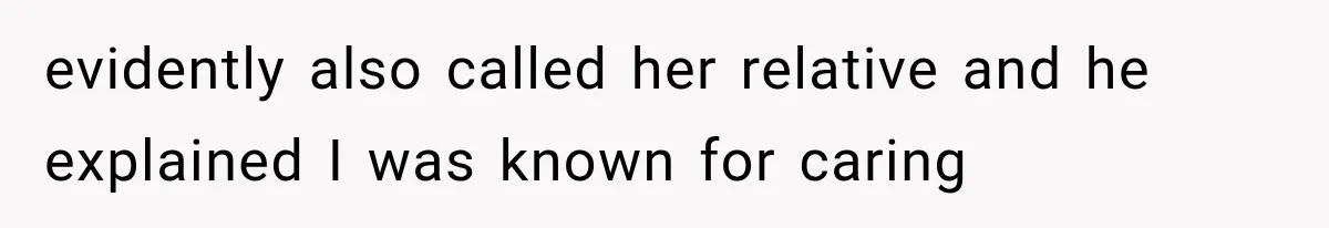evidently also called her relative and he explained I was known for caring