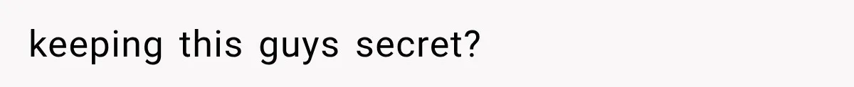 keeping this guys secret?