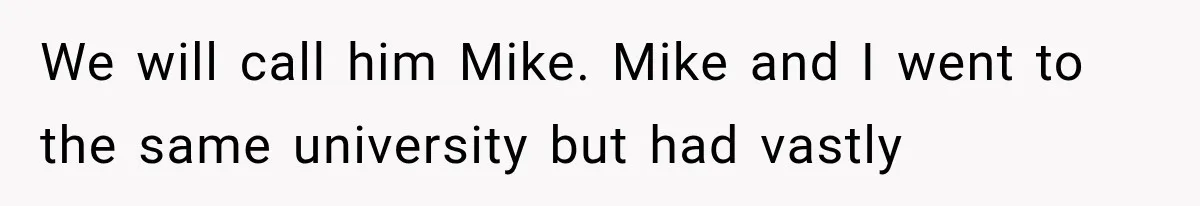 We will call him Mike. Mike and I went to the same university but had vastly