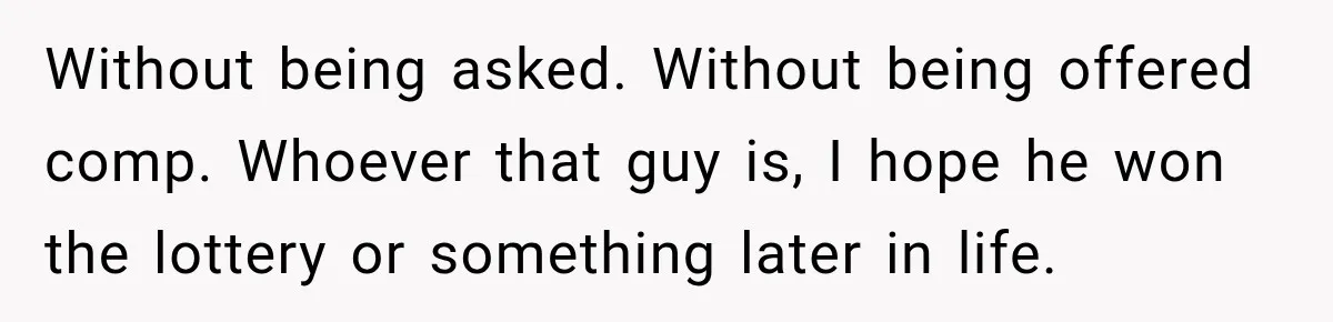 Without being asked. Without being offered comp. Whoever that guy is, I hope he won the lottery or something later in life.