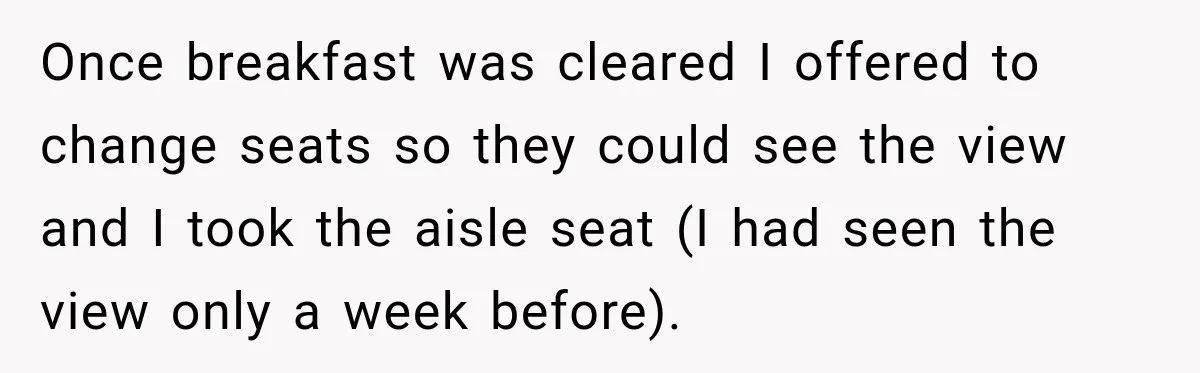 Once breakfast was cleared I offered to change seats so they could see the view and I took the aisle seat (I had seen the view only a week before).