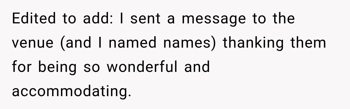 Edited to add: I sent a message to the venue (and I named names) thanking them for being so wonderful and accommodating.