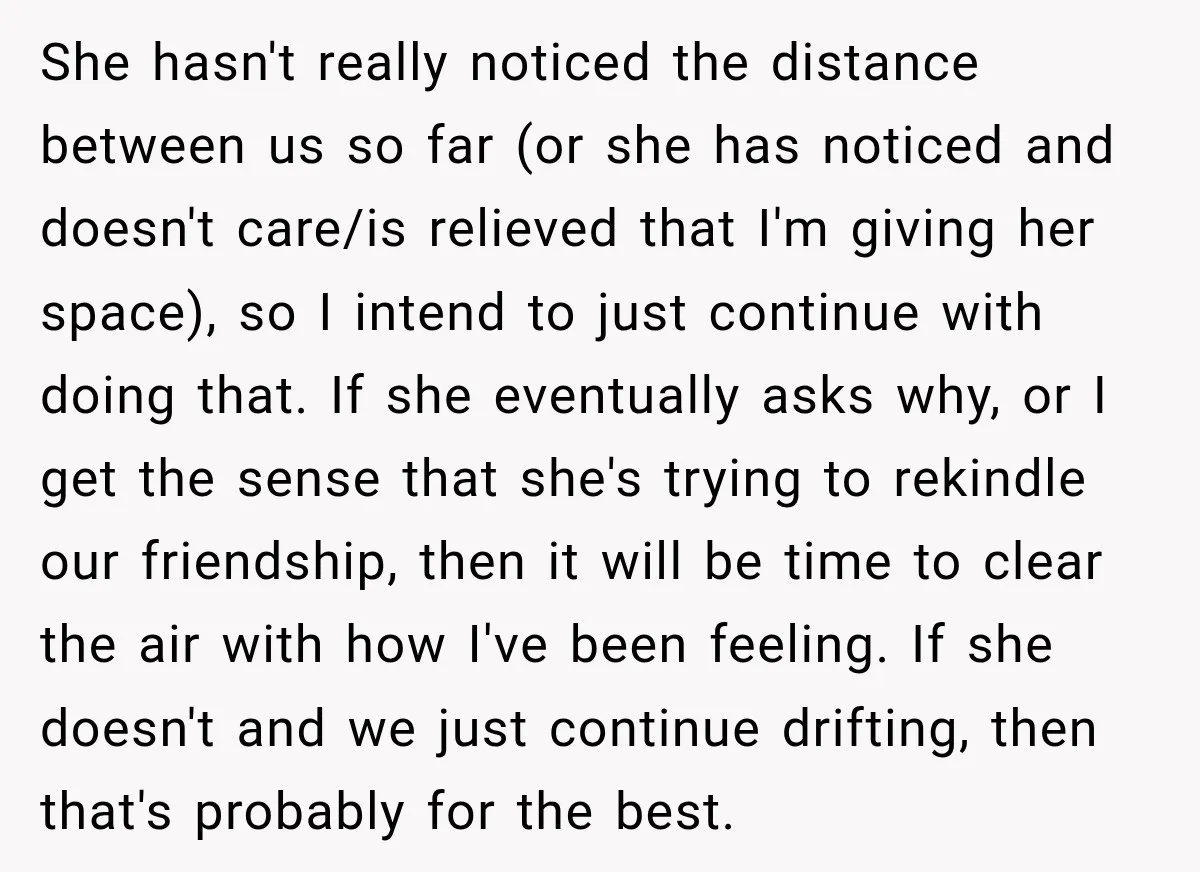 She hasn't really noticed the distance between us so far (or she has noticed and doesn't care/is relieved that I'm giving her space), so I intend to just continue with...